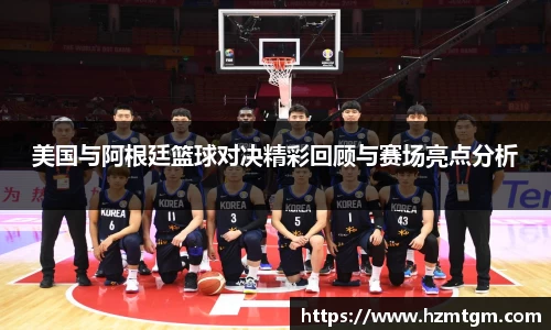 美国与阿根廷篮球对决精彩回顾与赛场亮点分析
