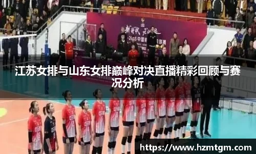 江苏女排与山东女排巅峰对决直播精彩回顾与赛况分析