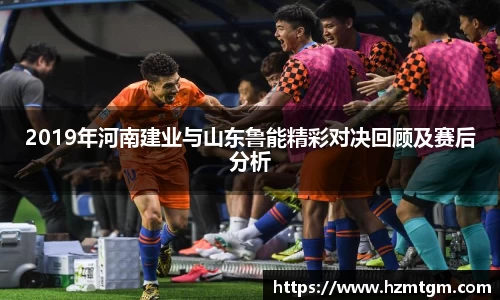 2019年河南建业与山东鲁能精彩对决回顾及赛后分析