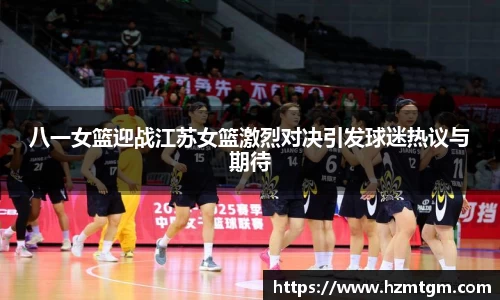 八一女篮迎战江苏女篮激烈对决引发球迷热议与期待