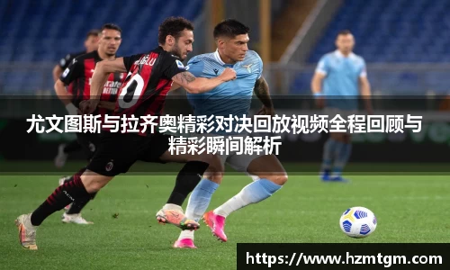 尤文图斯与拉齐奥精彩对决回放视频全程回顾与精彩瞬间解析