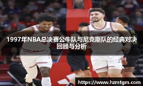 1997年NBA总决赛公牛队与尼克斯队的经典对决回顾与分析