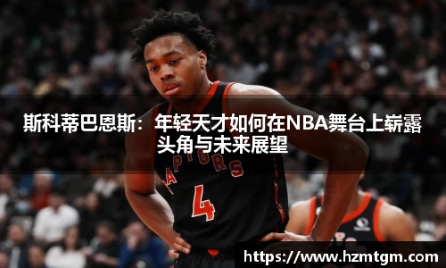 斯科蒂巴恩斯：年轻天才如何在NBA舞台上崭露头角与未来展望