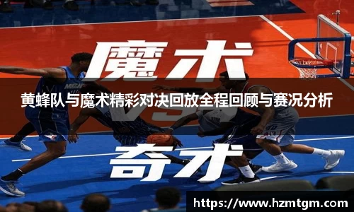 黄蜂队与魔术精彩对决回放全程回顾与赛况分析