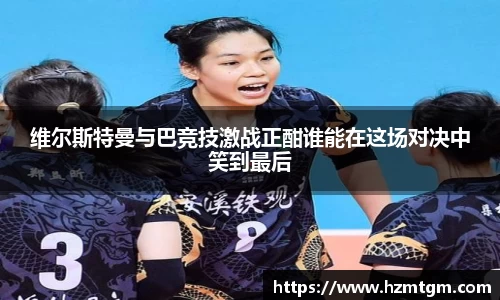 维尔斯特曼与巴竞技激战正酣谁能在这场对决中笑到最后
