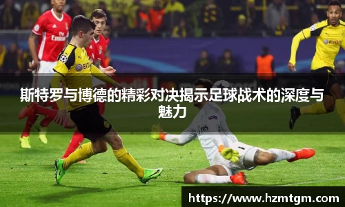 斯特罗与博德的精彩对决揭示足球战术的深度与魅力