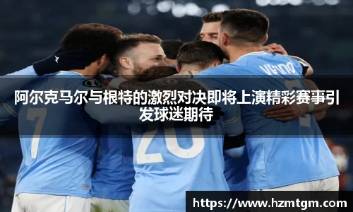 阿尔克马尔与根特的激烈对决即将上演精彩赛事引发球迷期待