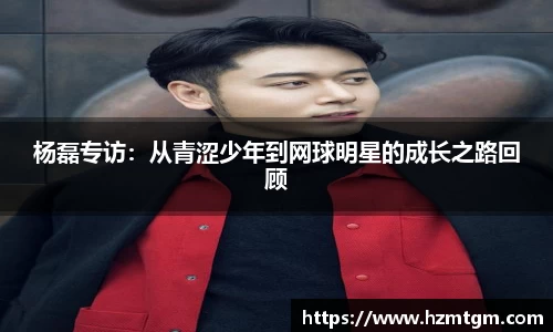 杨磊专访：从青涩少年到网球明星的成长之路回顾