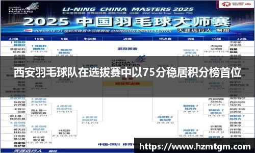 西安羽毛球队在选拔赛中以75分稳居积分榜首位
