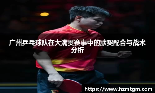 广州乒乓球队在大满贯赛事中的默契配合与战术分析