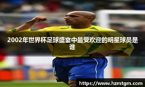 2002年世界杯足球盛宴中最受欢迎的明星球员是谁