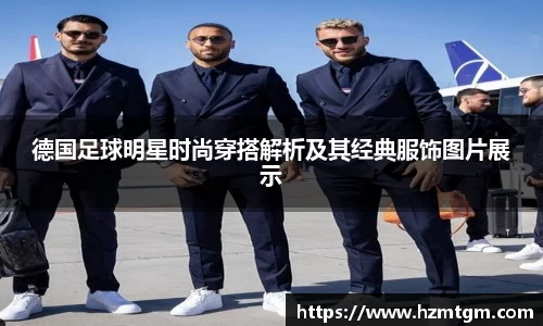 德国足球明星时尚穿搭解析及其经典服饰图片展示