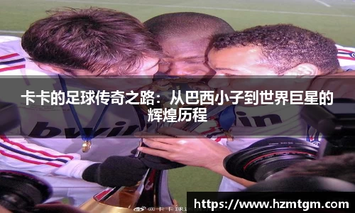 卡卡的足球传奇之路：从巴西小子到世界巨星的辉煌历程