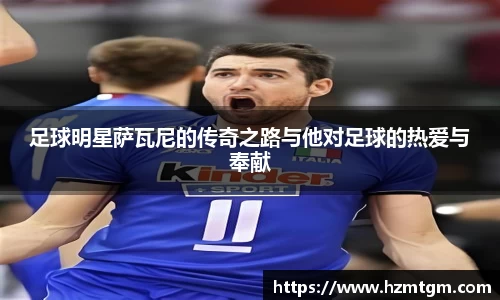 足球明星萨瓦尼的传奇之路与他对足球的热爱与奉献