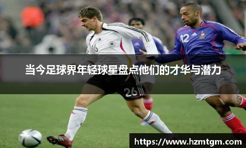 当今足球界年轻球星盘点他们的才华与潜力