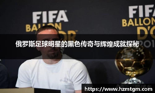 俄罗斯足球明星的黑色传奇与辉煌成就探秘