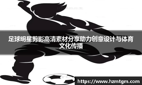 足球明星剪影高清素材分享助力创意设计与体育文化传播